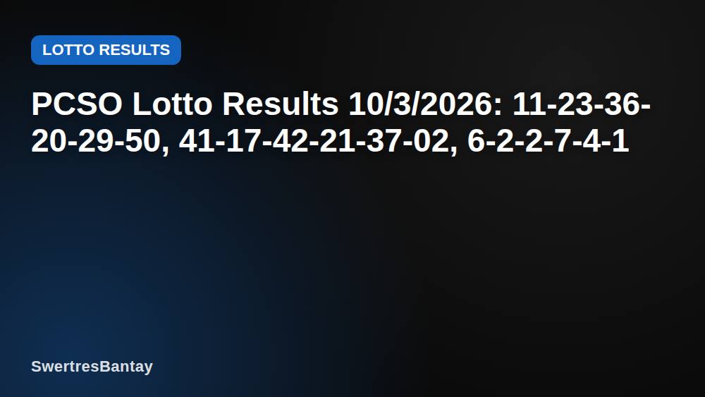 PCSO Lotto Results 10/3/2026: 11-23-36-20-29-50, 41-17-42-21-37-02, 6-2-2-7-4-1